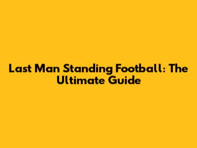Last Man Standing Football: The Ultimate Guide