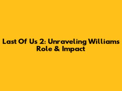 Last Of Us 2: Unraveling William's Role & Impact