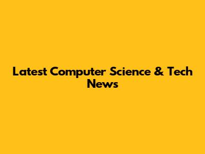 Latest Computer Science & Tech News