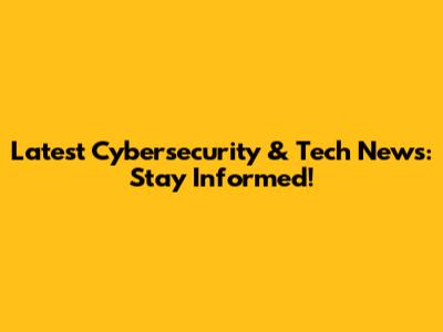 Latest Cybersecurity & Tech News: Stay Informed!
