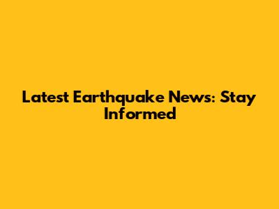 Latest Earthquake News: Stay Informed