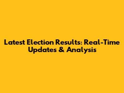 Latest Election Results: Real-Time Updates & Analysis