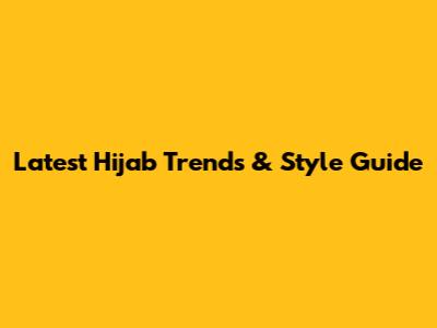 Latest Hijab Trends & Style Guide
