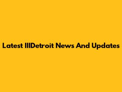 Latest IIIDetroit News And Updates