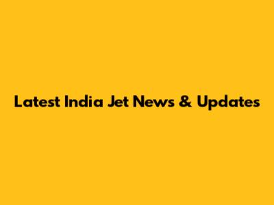 Latest India Jet News & Updates