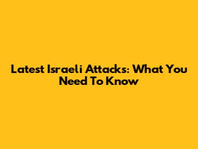 Latest Israeli Attacks: What You Need To Know