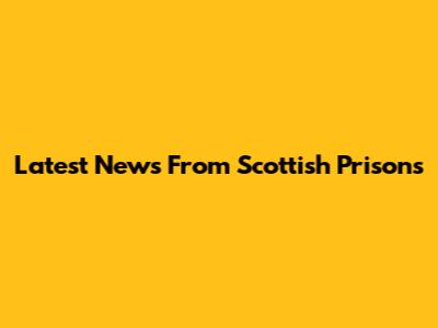 Latest News From Scottish Prisons