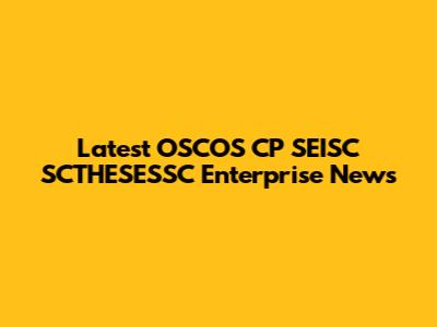 Latest OSCOS CP SEISC SCTHESESSC Enterprise News