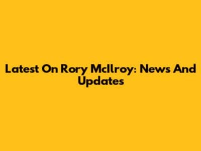 Latest On Rory McIlroy: News And Updates