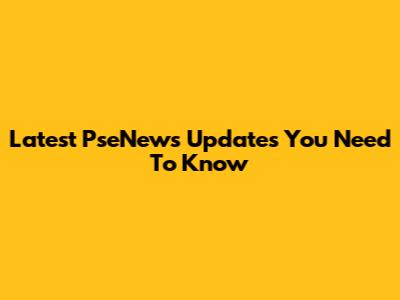 Latest PseNews Updates You Need To Know