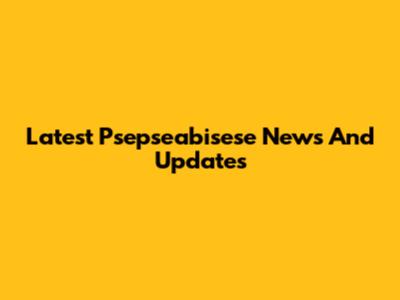 Latest Psepseabisese News And Updates