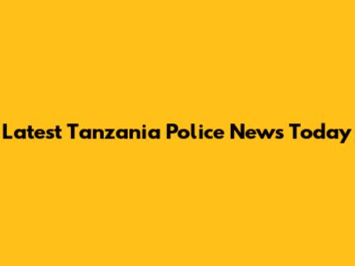 Latest Tanzania Police News Today