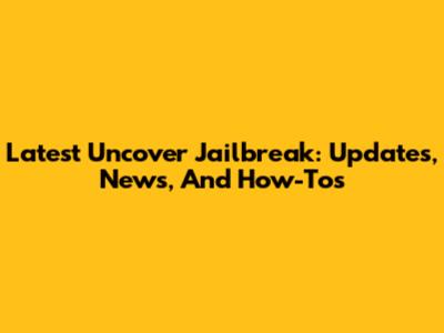 Latest Uncover Jailbreak: Updates, News, And How-Tos