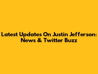 Latest Updates On Justin Jefferson: News & Twitter Buzz
