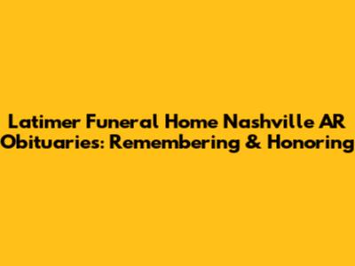 Latimer Funeral Home Nashville AR Obituaries: Remembering & Honoring