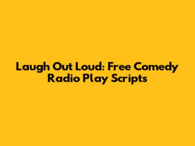 Laugh Out Loud: Free Comedy Radio Play Scripts