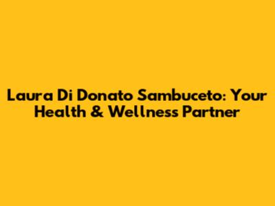Laura Di Donato Sambuceto: Your Health & Wellness Partner