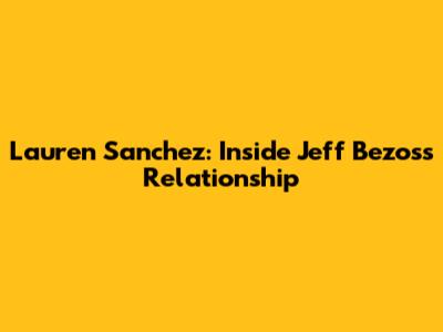 Lauren Sanchez: Inside Jeff Bezos's Relationship