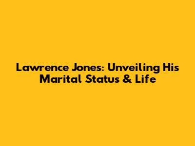 Lawrence Jones: Unveiling His Marital Status & Life