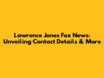 Lawrence Jones Fox News: Unveiling Contact Details & More