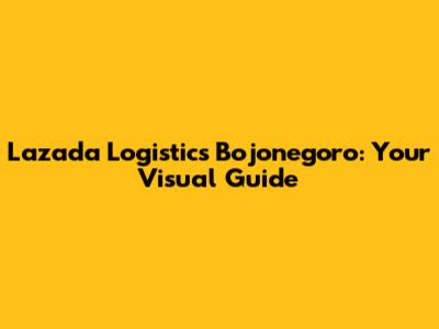 Lazada Logistics Bojonegoro: Your Visual Guide