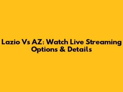 Lazio Vs AZ: Watch Live Streaming Options & Details