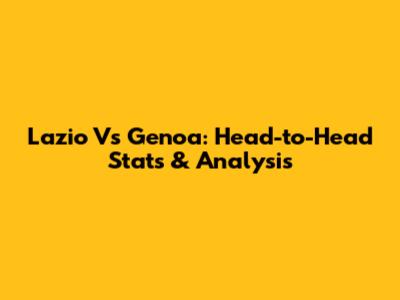 Lazio Vs Genoa: Head-to-Head Stats & Analysis