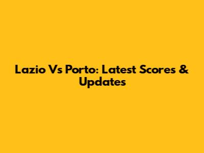 Lazio Vs Porto: Latest Scores & Updates