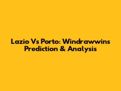Lazio Vs Porto: Windrawwin's Prediction & Analysis