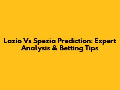 Lazio Vs Spezia Prediction: Expert Analysis & Betting Tips