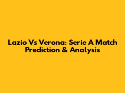 Lazio Vs Verona: Serie A Match Prediction & Analysis