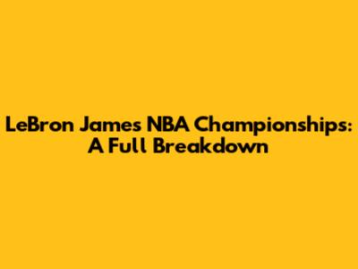 LeBron James' NBA Championships: A Full Breakdown