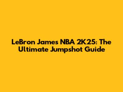 LeBron James NBA 2K25: The Ultimate Jumpshot Guide