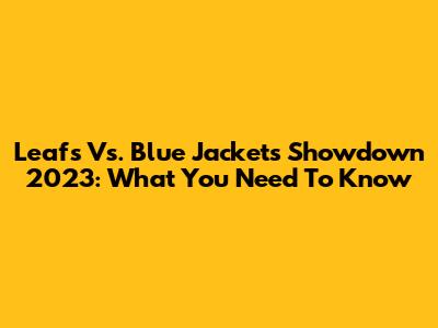 Leafs Vs. Blue Jackets Showdown 2023: What You Need To Know