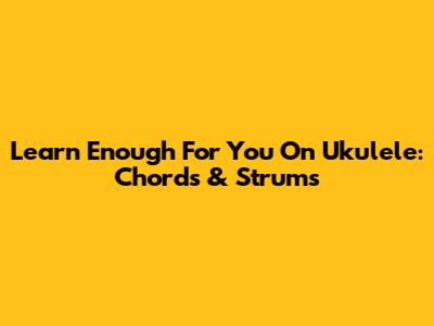 Learn 'Enough For You' On Ukulele: Chords & Strums