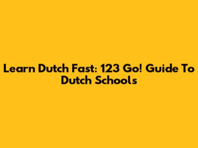 Learn Dutch Fast: 123 Go! Guide To Dutch Schools
