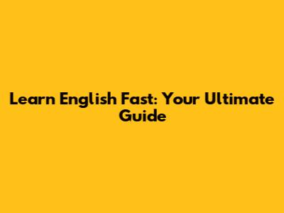 Learn English Fast: Your Ultimate Guide