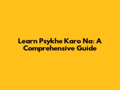 Learn Psykhe Karo Na: A Comprehensive Guide