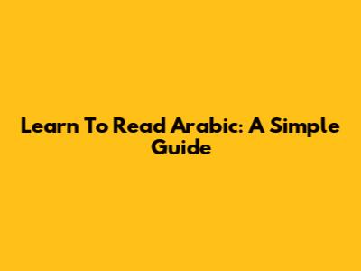 Learn To Read Arabic: A Simple Guide