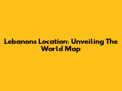 Lebanon's Location: Unveiling The World Map