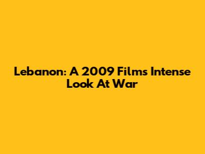 Lebanon: A 2009 Film's Intense Look At War