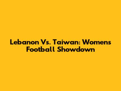 Lebanon Vs. Taiwan: Women's Football Showdown