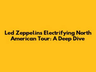 Led Zeppelin's Electrifying North American Tour: A Deep Dive