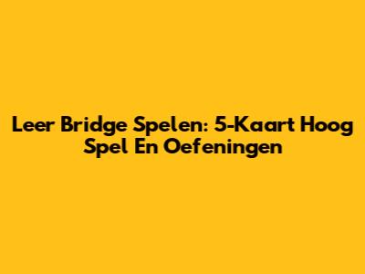 Leer Bridge Spelen: 5-Kaart Hoog Spel En Oefeningen