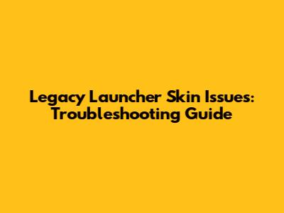 Legacy Launcher Skin Issues: Troubleshooting Guide