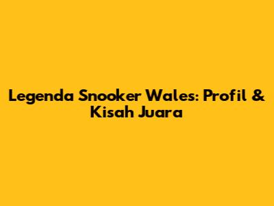Legenda Snooker Wales: Profil & Kisah Juara