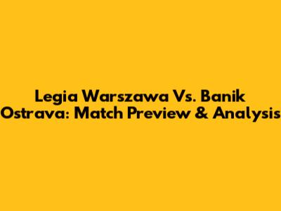 Legia Warszawa Vs. Banik Ostrava: Match Preview & Analysis