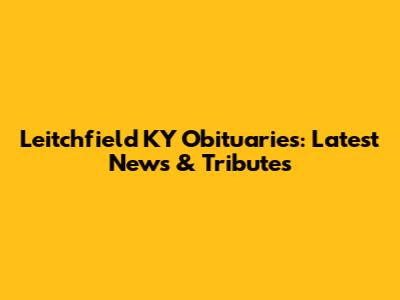 Leitchfield KY Obituaries: Latest News & Tributes
