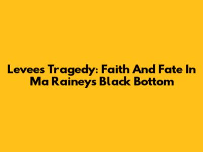 Levee's Tragedy: Faith And Fate In Ma Rainey's Black Bottom