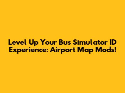 Level Up Your Bus Simulator ID Experience: Airport Map Mods!